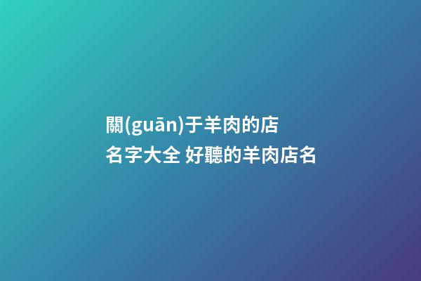 關(guān)于羊肉的店名字大全 好聽的羊肉店名-第1張-店鋪起名-玄機(jī)派
